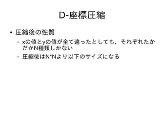 D-座標圧縮
● 圧縮後の性質
– xの値とyの値が全て違ったとしても、それぞれたか
だかN種類しかない
– 圧縮後はN*Nより以下のサイズになる
 