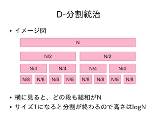 D-分割統治
● イメージ図
● 横に見ると、どの段も総和がN
● サイズ1になると分割が終わるので高さはlogN
 