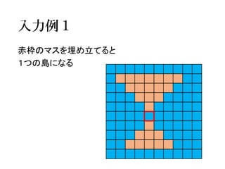 入力例１ 
赤枠のマスを埋め立てると 
１つの島になる  