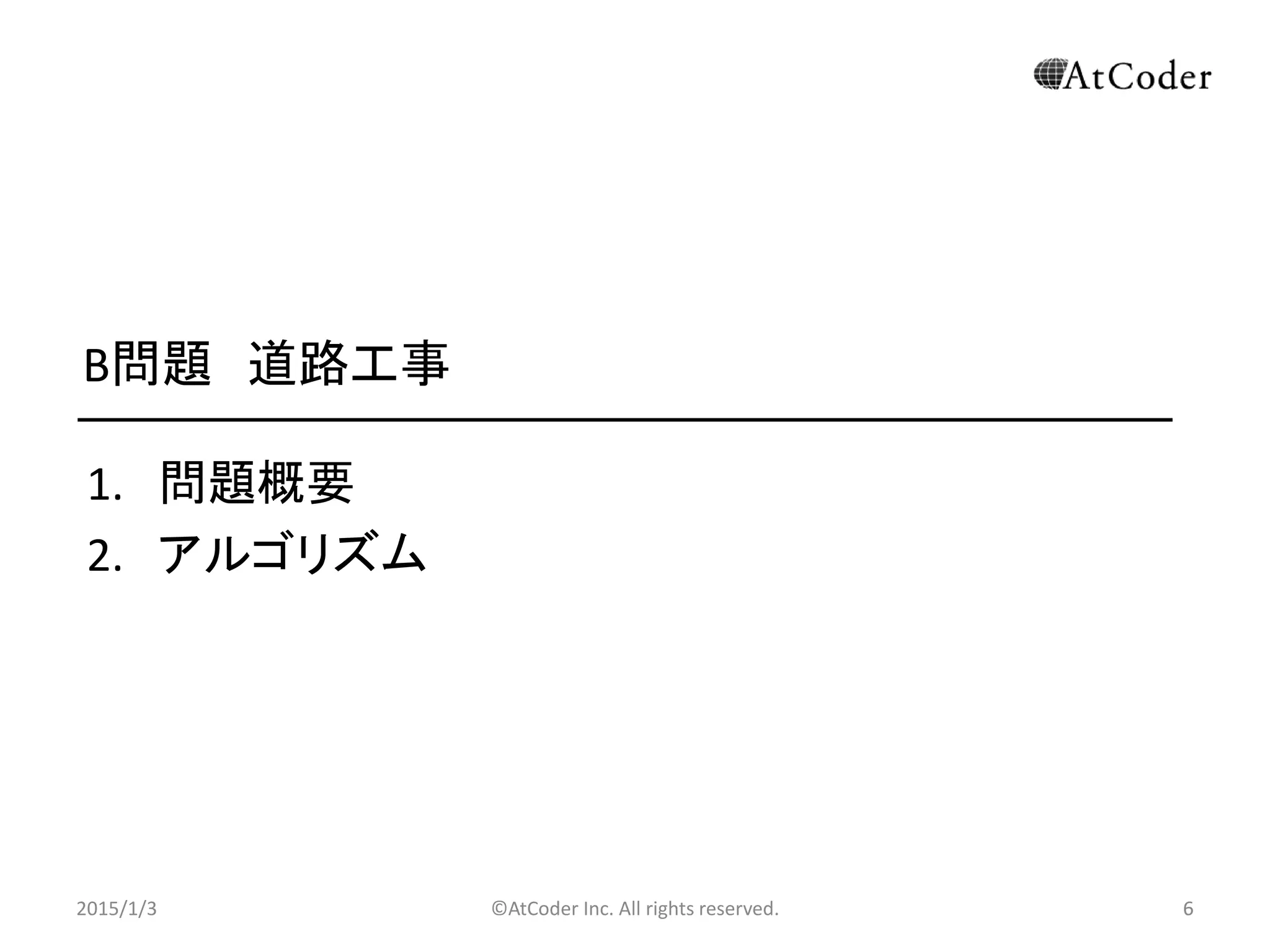 ©AtCoder Inc. All rights reserved. 6
B問題 道路工事
1. 問題概要
2. アルゴリズム
2015/1/3 6
 