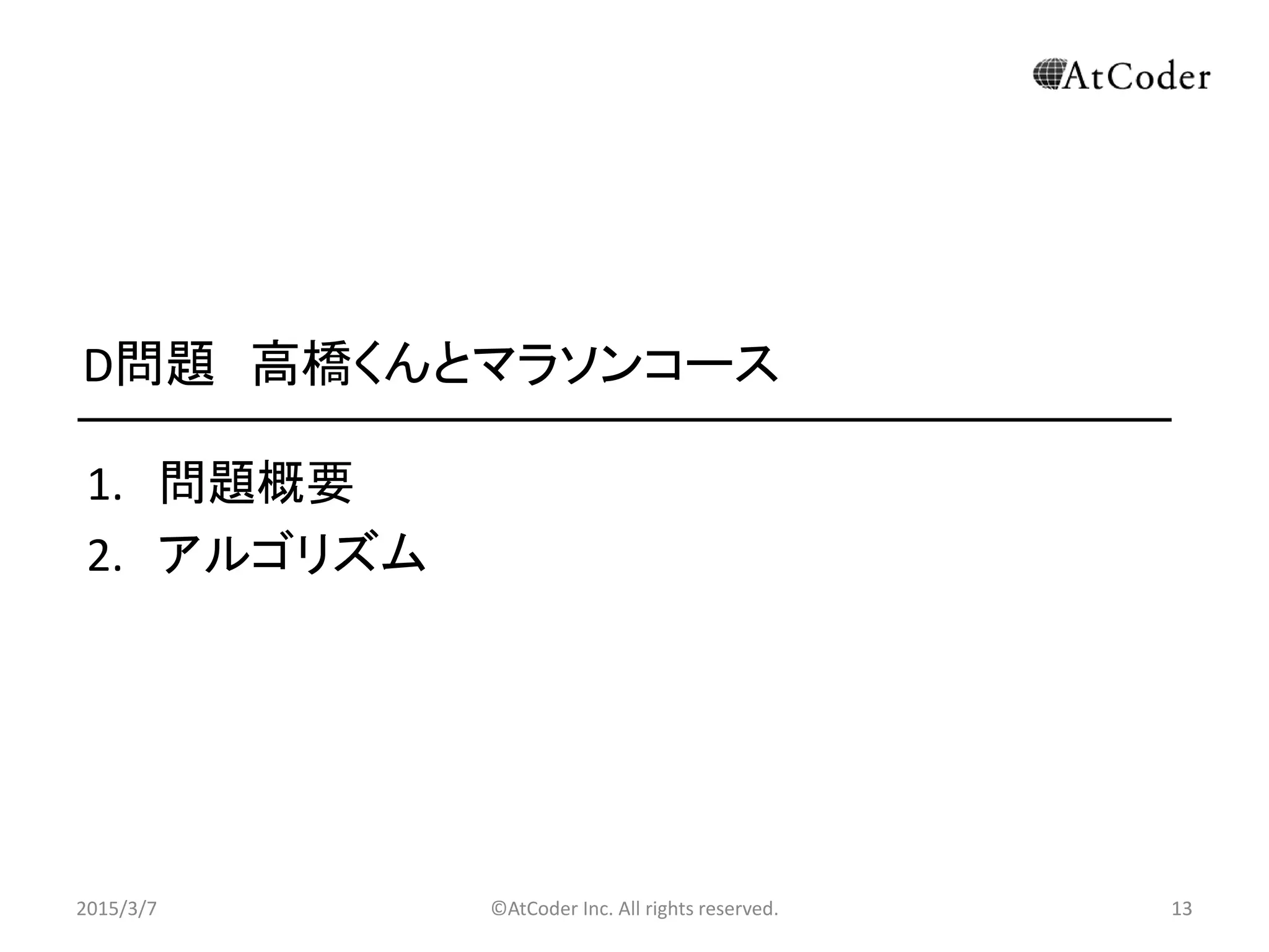 ©AtCoder Inc. All rights reserved. 13
D問題 高橋くんとマラソンコース
1. 問題概要
2. アルゴリズム
2015/3/7 13
 
