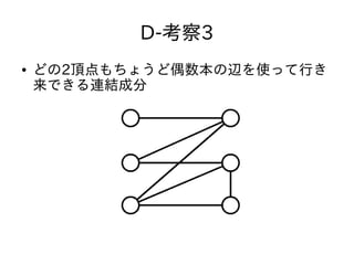D-考察3
● どの2頂点もちょうど偶数本の辺を使って行き
来できる連結成分
 