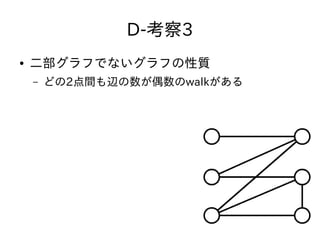 D-考察3
● 二部グラフでないグラフの性質
– どの2点間も辺の数が偶数のwalkがある
 