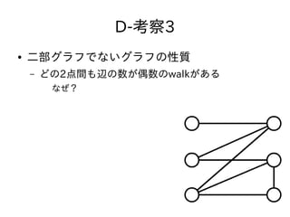D-考察3
● 二部グラフでないグラフの性質
– どの2点間も辺の数が偶数のwalkがある
なぜ？
 