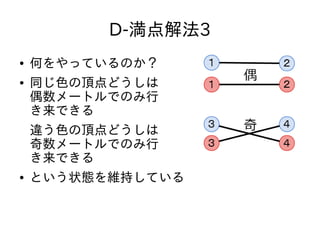 D-満点解法3
● 何をやっているのか？
● 同じ色の頂点どうしは
偶数メートルでのみ行
き来できる
違う色の頂点どうしは
奇数メートルでのみ行
き来できる
● という状態を維持している
 