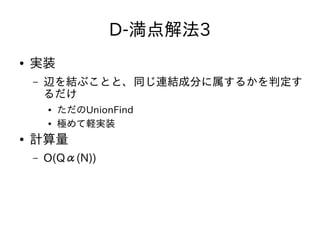 D-満点解法3
● 実装
– 辺を結ぶことと、同じ連結成分に属するかを判定す
るだけ
● ただのUnionFind
● 極めて軽実装
● 計算量
– O(Qα(N))
 