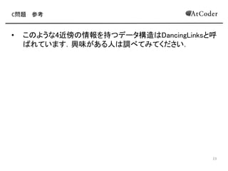 C問題 参考
• こ ような4近傍 情報を持つデータ構造 DancingLinksと呼
れています
• 興味がある人 調べてみてください
15
 