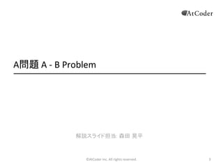 ©AtCoder(Inc.(All(rights(reserved. 3
A問題(A(C(B(Problem
解説スライド担当: 森田 晃平
 