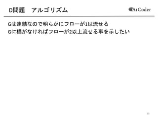 D問題 アルゴリズム 
Gは連結なので明らかにフローが1は流せる(
Gに橋がなければフローが2以上流せる事を示したい
15
 