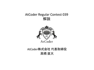 AtCoder(Regular(Contest(039 
解説
AtCoder株式会社(代表取締役(
高橋(直大
1
 
