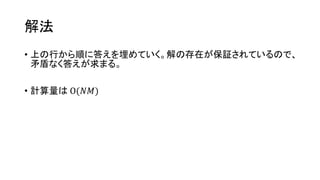 解法
• 上の行から順に答えを埋めていく。解の存在が保証されているので、
矛盾なく答えが求まる。
• 計算量は O(𝑁𝑀)
 