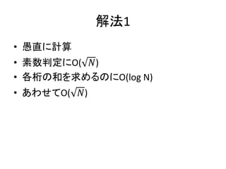 解法1
• 愚直に計算
• 素数判定にO( 𝑁)
• 各桁の和を求めるのにO(log N)
• あわせてO( 𝑁)
 