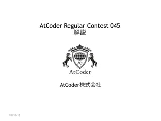 AtCoder Regular Contest 045
解説
AtCoder株式会社
10/10/15
 