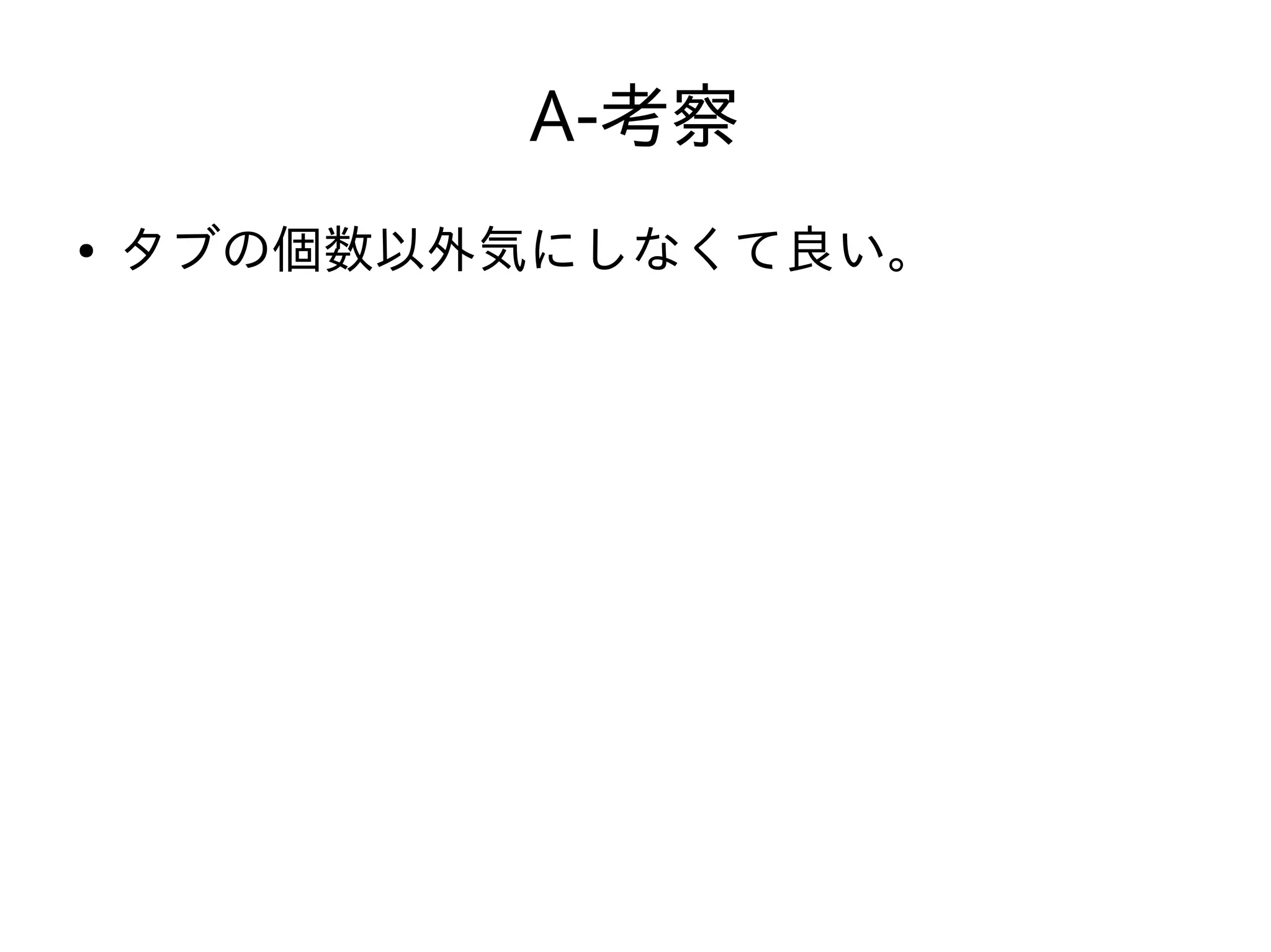 A-考察
● タブの個数以外気にしなくて良い。
 