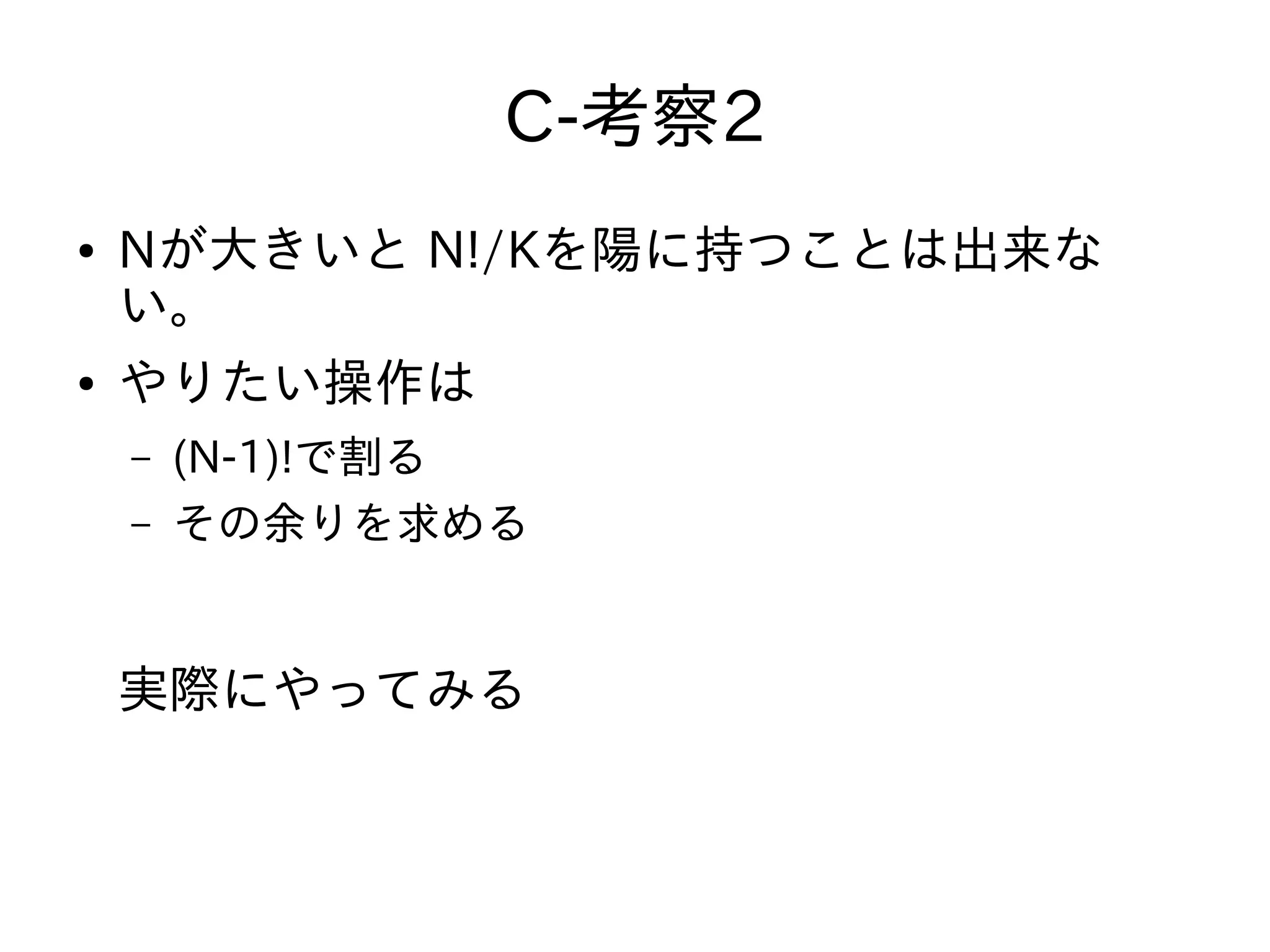 C-考察2
● Nが大きいと N!/Kを陽に持つことは出来な
い。
● やりたい操作は
– (N-1)!で割る
– その余りを求める
実際にやってみる
 