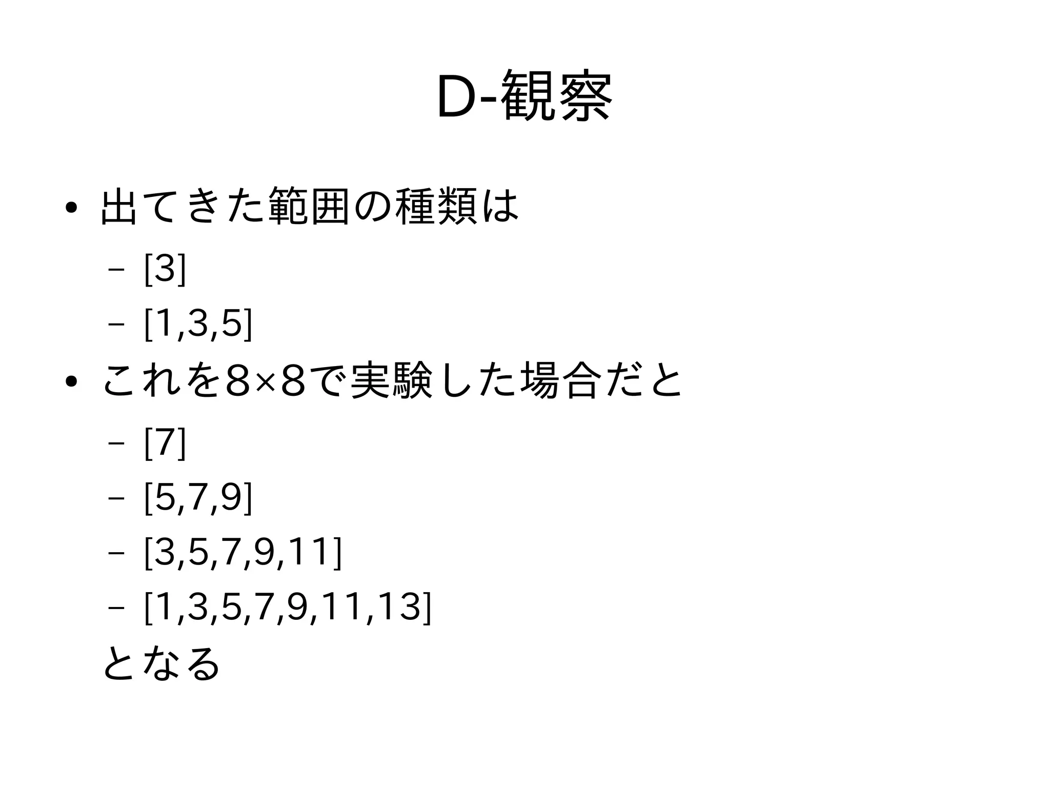 D-観察
● 出てきた範囲の種類は
– [3]
– [1,3,5]
● これを8×8で実験した場合だと
– [7]
– [5,7,9]
– [3,5,7,9,11]
– [1,3,5,7,9,11,13]
となる
 