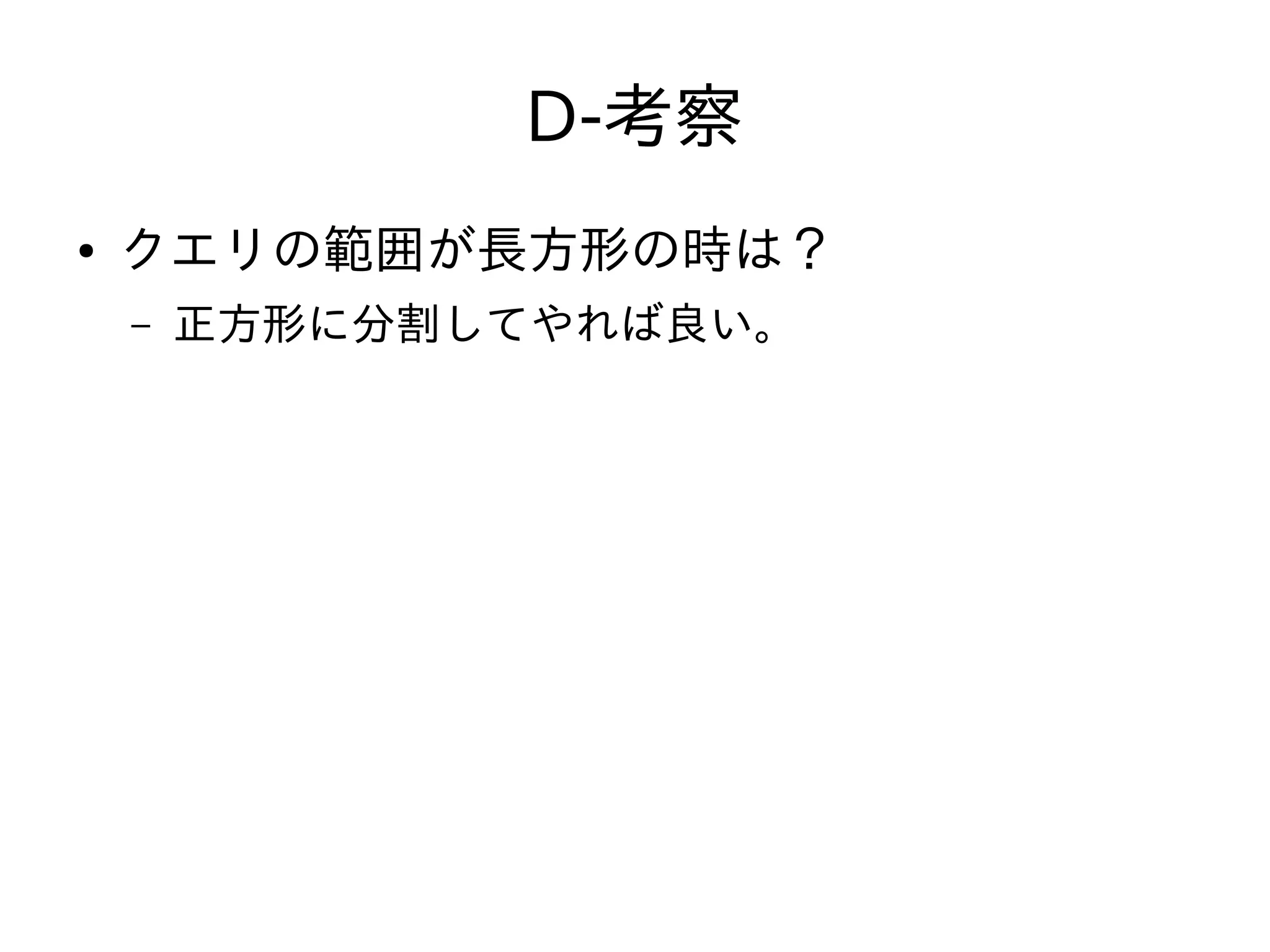D-考察
● クエリの範囲が長方形の時は？
– 正方形に分割してやれば良い。
 