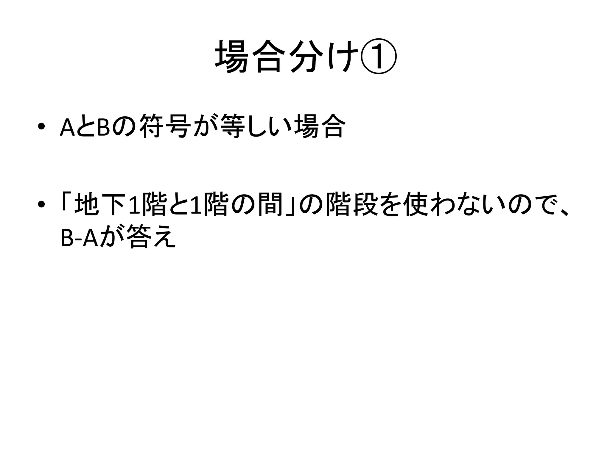 場合分け①
• AとBの符号が等しい場合
• 「地下1階と1階の間」の階段を使わないので、
B-Aが答え
 