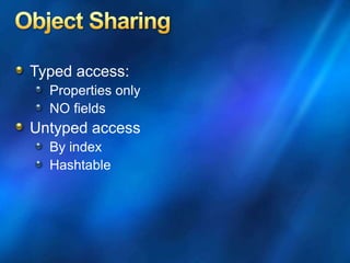 Typed access:
Properties only
NO fields
Untyped access
By index
Hashtable
 