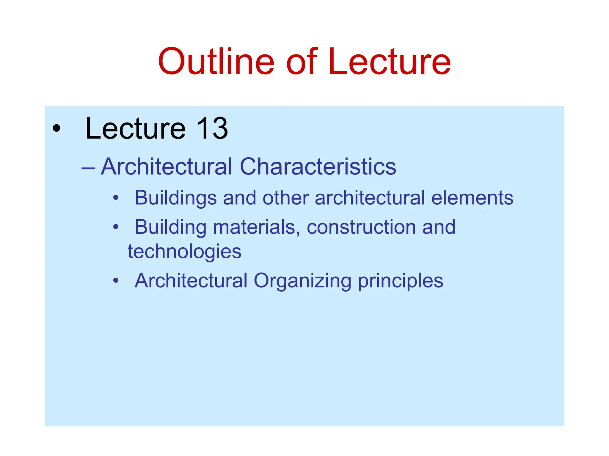 Outline of Lecture
• Lecture 13
– Architectural Characteristics
• Buildings and other architectural elements
• Building materials, construction and
technologies
• Architectural Organizing principles
 