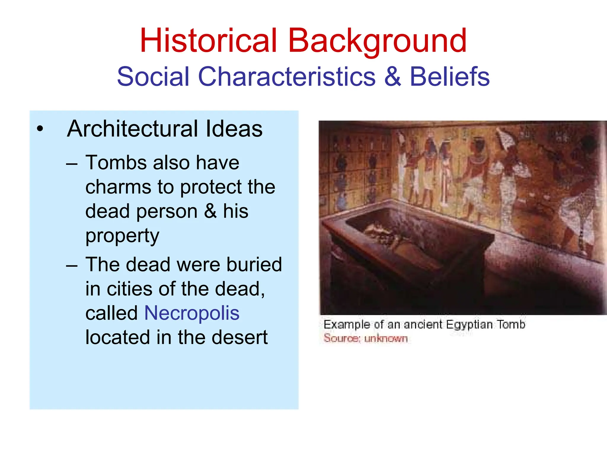 Historical Background
Social Characteristics & Beliefs
• Architectural Ideas
– Tombs also have
charms to protect the
dead person & his
property
– The dead were buried
in cities of the dead,
called Necropolis
located in the desert
 