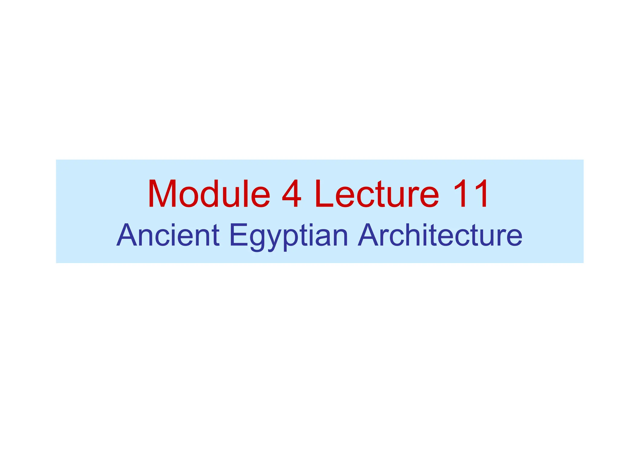Module 4 Lecture 11
Ancient Egyptian Architecture
 