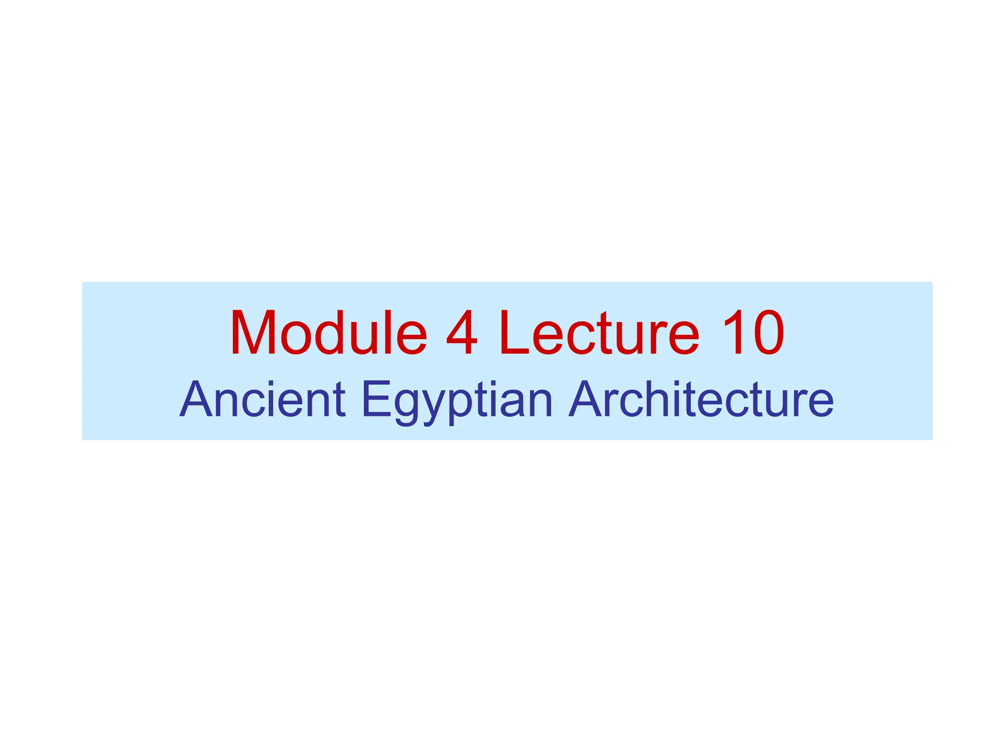 Module 4 Lecture 10
Ancient Egyptian Architecture
 