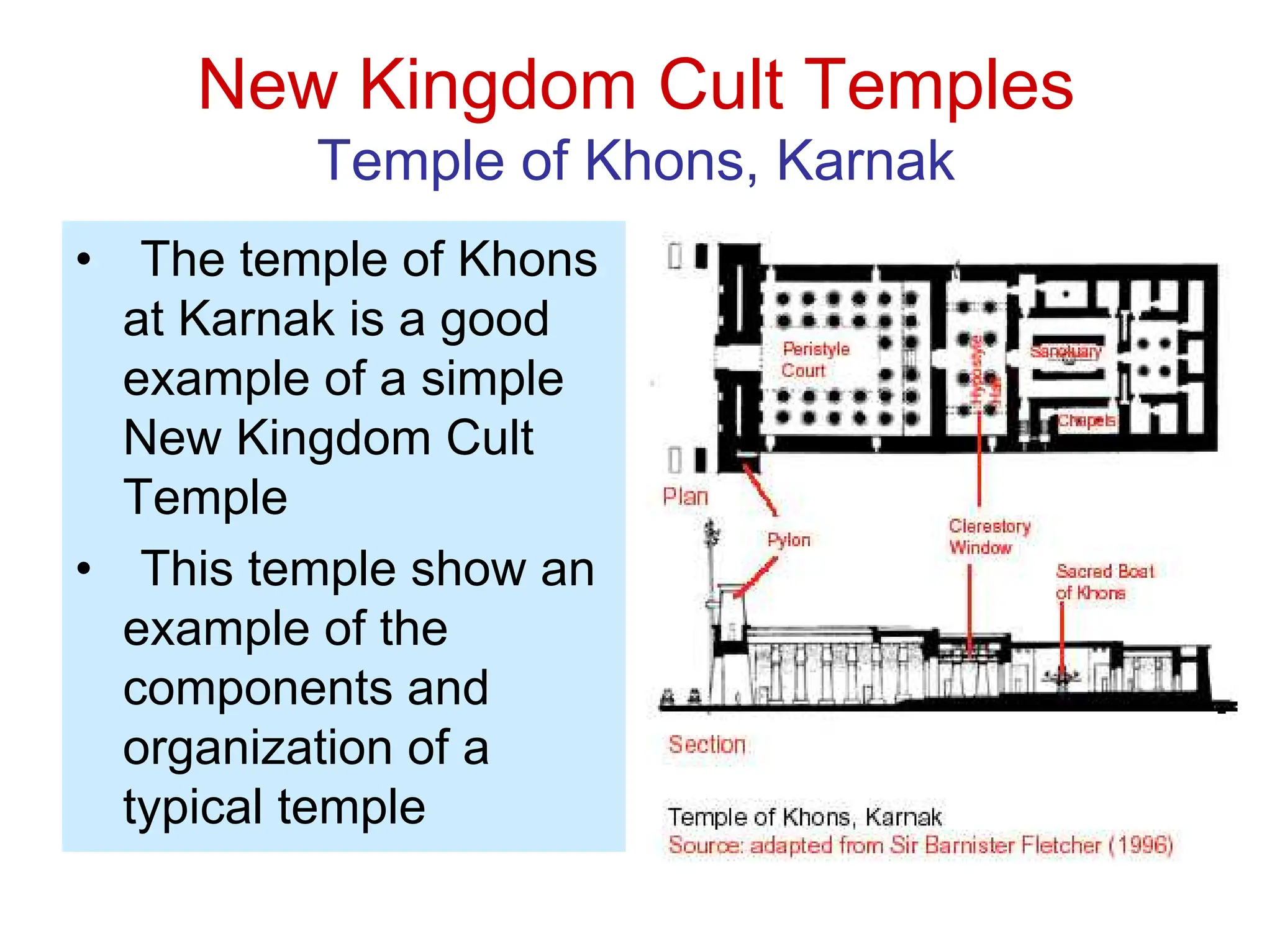 New Kingdom Cult Temples
Temple of Khons, Karnak
• The temple of Khons
at Karnak is a good
example of a simple
New Kingdom Cult
Temple
• This temple show an
example of the
components and
organization of a
typical temple
 