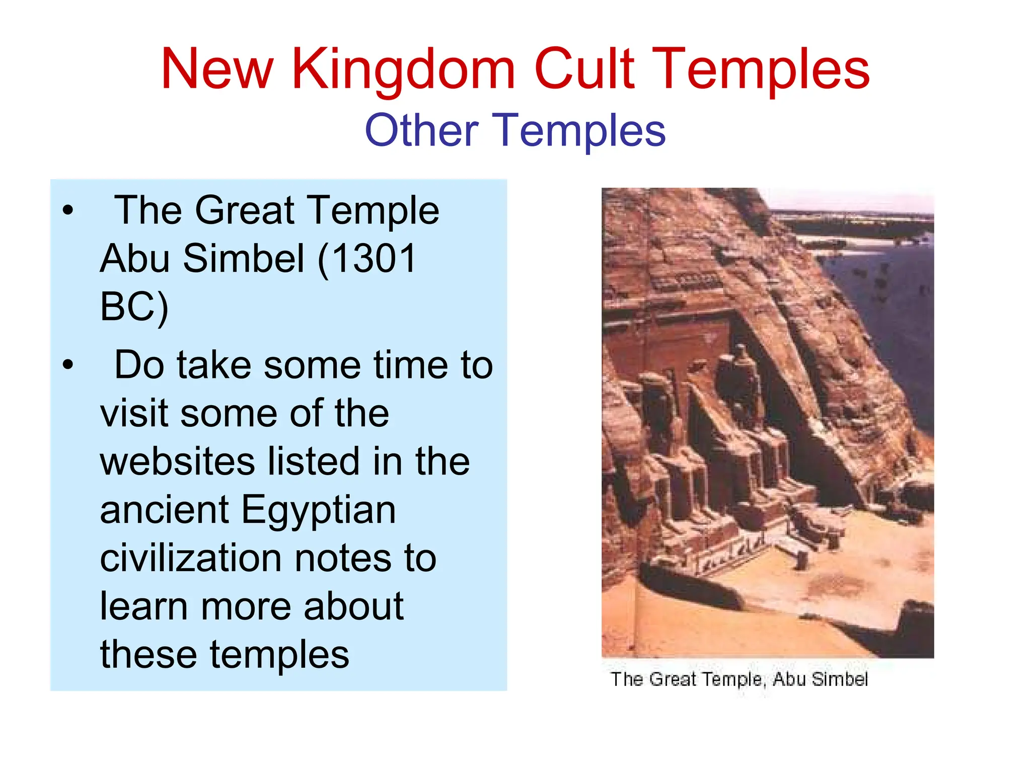 New Kingdom Cult Temples
Other Temples
• The Great Temple
Abu Simbel (1301
BC)
• Do take some time to
visit some of the
websites listed in the
ancient Egyptian
civilization notes to
learn more about
these temples
 