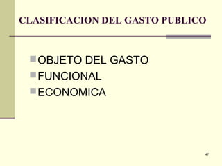 47
CLASIFICACION DEL GASTO PUBLICO
OBJETO DEL GASTO
FUNCIONAL
ECONOMICA
 
