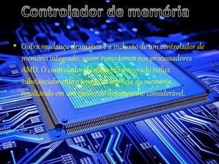 • Outra mudança dramática é a inclusão de um controlador de
memória integrado, assim como temos nos processadores
AMD. O controlador de memória integrado reduz
substancialmente o tempo de latência da memória,
resultando em um ganho de desempenho considerável.
 