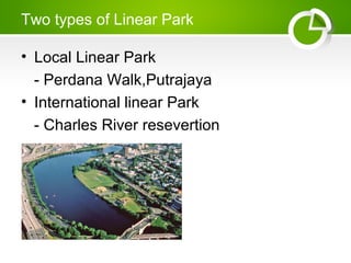 Two types of Linear Park
? Local Linear Park
- Perdana Walk,Putrajaya
? International linear Park
- Charles River resevertion
 