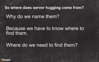 So where does server hugging come from?

Why do we name them?
Because we have to know where to
find them.
Where do we need...