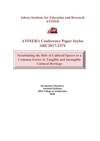 ATINER CONFERENCE PAPER SERIES No: LNG2014-1176
1
Athens Institute for Education and Research
ATINER
ATINER's Conference Paper Series
ARC2017-2374
Devakumar Thenchery
Assistant Professor
MES College of Architecture
India
Scrutinizing the Role of Cultural Spaces as a
Common Factor in Tangible and Intangible
Cultural Heritage
 