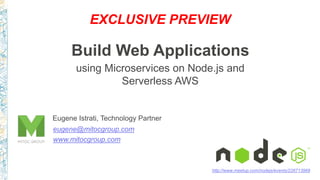 Eugene Istrati, Technology Partner
Build Web Applications
using Microservices on Node.js and
Serverless AWS
eugene@mitocgroup.com
www.mitocgroup.com
http://www.meetup.com/nodejs/events/226713968
 