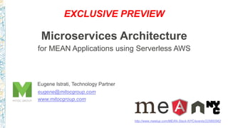 Microservices Architecture
for MEAN Applications using Serverless AWS
http://www.meetup.com/MEAN-Stack-NYC/events/225892962
Eugene Istrati, Technology Partner
eugene@mitocgroup.com
www.mitocgroup.com
 