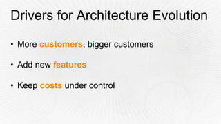 Drivers for Architecture Evolution
•  More customers, bigger customers
•  Add new features
•  Keep costs under control
 