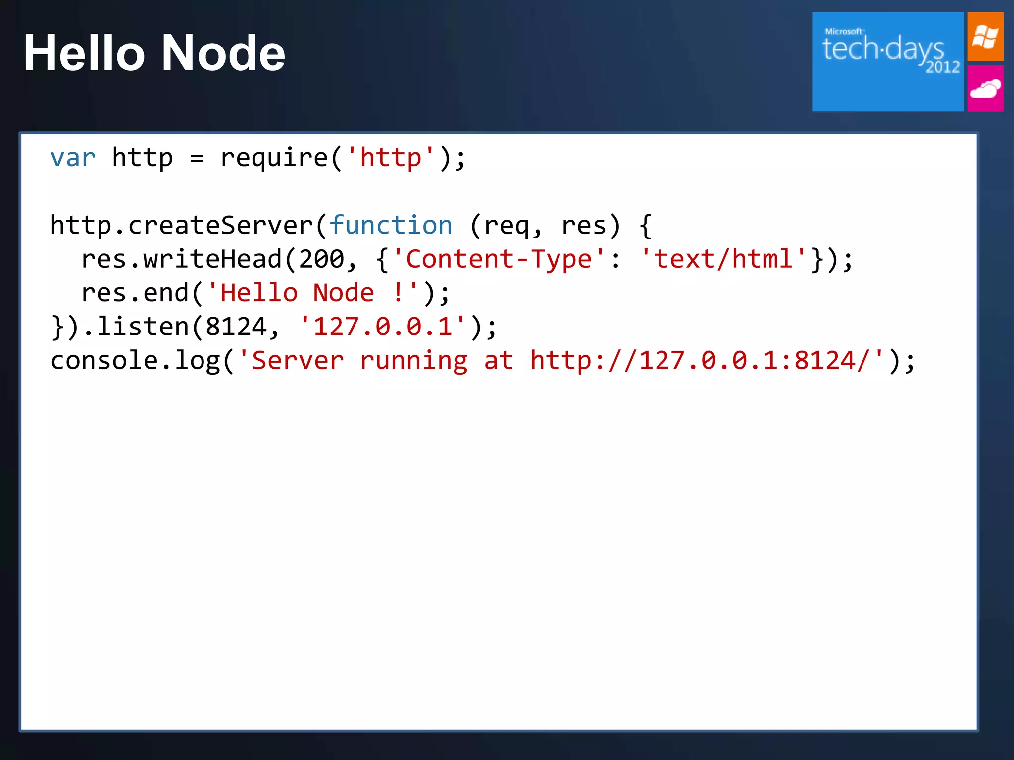 Hello Node
 var http = require('http');

 http.createServer(function (req, res) {
   res.writeHead(200, {'Content-Type': 'text/html'});
   res.end('Hello Node !');
 }).listen(8124, '127.0.0.1');
 console.log('Server running at http://127.0.0.1:8124/');
 