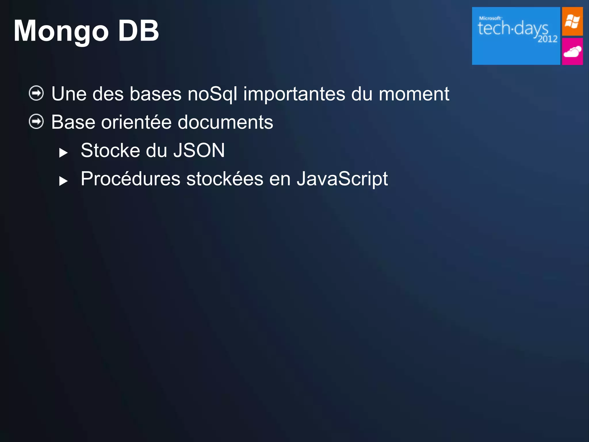 Mongo DB

  Une des bases noSql importantes du moment
  Base orientée documents
    Stocke du JSON

    Procédures stockées en JavaScript
 