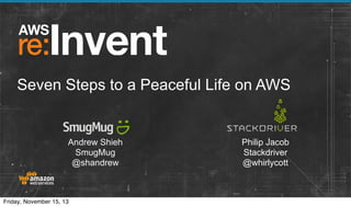 Seven Steps to a Peaceful Life on AWS

Andrew Shieh
SmugMug
@shandrew

Friday, November 15, 13

Philip Jacob
Stackdriver
@whirlycott

 