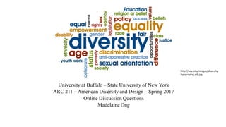 University at Buffalo – State University of New York
ARC 211 – American Diversity and Design – Spring 2017
Online Discussion Questions
Madelaine Ong
http://ncu.edu/images/diversity-
typography_adj.jpg
 