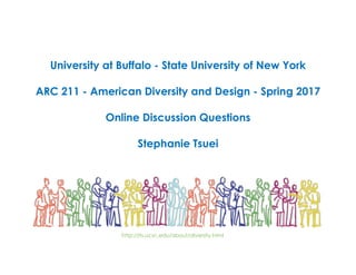 University at Buffalo - State University of New York
ARC 211 - American Diversity and Design - Spring 2017
Online Discussion Questions
Stephanie Tsuei
http://its.ucsc.edu/about/diversity.html
 