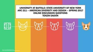 UNIVERSITY AT BUFFALO- STATE UNIVERSITY OF NEW YORK
ARC 211 – AMERICAN DIVERSITY AND DESIGN – SPRING 2017
ONLINE DISCUSSION QUESTIONS
TENZIN DADON
https://www.smashingmagazine.com/wp-
content/uploads/2016/05/better-icon-design-preview-opt.png
 