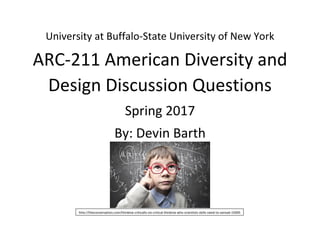 University at Buffalo-State University of New York
ARC-211 American Diversity and
Design Discussion Questions
Spring 2017
By: Devin Barth
http://theconversation.com/thinking-critically-on-critical-thinking-why-scientists-skills-need-to-spread-15005
 