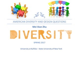 AMERICAN DIVERSITY AND DESIGN QUESTIONS
Mei Xian Zhu
SPRING 2017
University at Buffalo – State University of New York
 