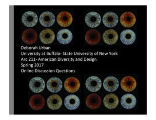 Deborah Urban
University at Buffalo- State University of New York
Arc 211- American Diversity and Design
Spring 2017
Online Discussion Questions
 