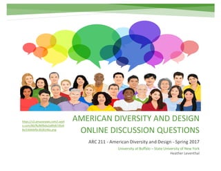 AMERICAN DIVERSITY AND DESIGN
ONLINE DISCUSSION QUESTIONS
ARC 211 - American Diversity and Design - Spring 2017
Heather Leventhal
University at Buffalo – State University of New York
https://s3.amazonaws.com/i.seeli
o.com/80/fb/80fbda2a8fe8739a4
8e33b96bf0c3028146a.png
 