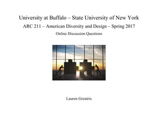 University at Buffalo – State University of New York
ARC 211 – American Diversity and Design – Spring 2017
Online Discussion Questions
Lauren Greatrix
 