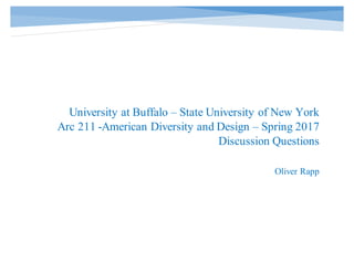 University at Buffalo – State University of New York
Arc 211 -American Diversity and Design – Spring 2017
Discussion Questions
Oliver Rapp
 