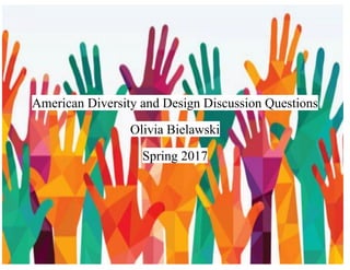 American Diversity and Design Discussion Questions
Olivia Bielawski
Spring 2017
 